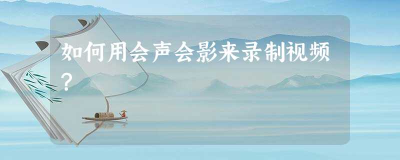 如何用会声会影来录制视频? 如何用会声会影来录制视频?