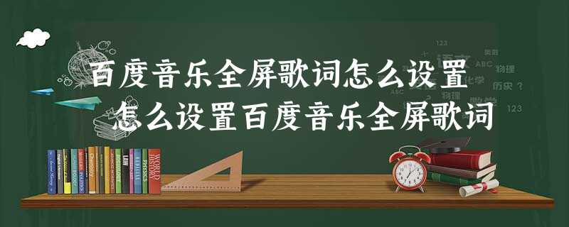 百度音乐全屏歌词怎么设置 怎么设置百度音乐全屏歌词 百度音乐全屏歌词怎么设置 怎么设置百度音乐全屏歌词