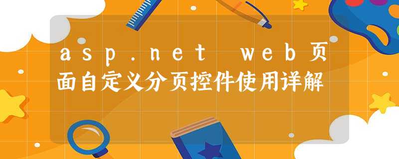 asp.net web页面自定义分页控件使用详解 asp.net web页面自定义分页控件使用详解