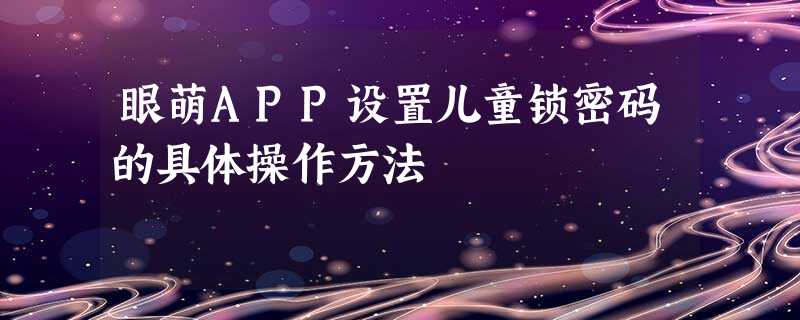 眼萌APP设置儿童锁密码的具体操作方法 眼萌APP设置儿童锁密码的具体操作方法