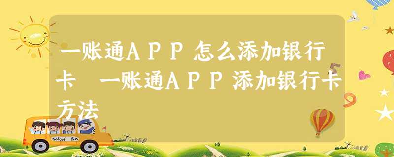 一账通APP怎么添加银行卡 一账通APP添加银行卡方法 一账通APP怎么添加银行卡 一账通APP添加银行卡方法
