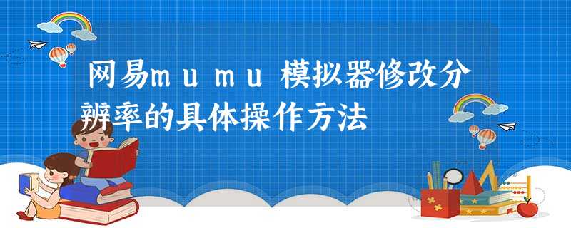 网易mumu模拟器修改分辨率的具体操作方法 网易mumu模拟器修改分辨率的具体操作方法