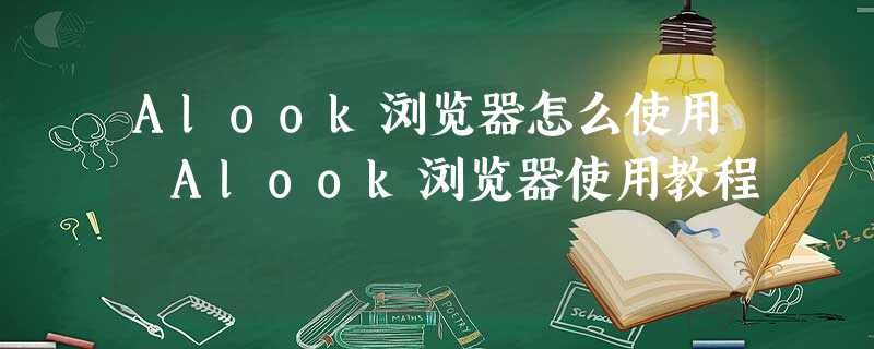 Alook浏览器怎么使用 Alook浏览器使用教程 Alook浏览器怎么使用 Alook浏览器使用教程