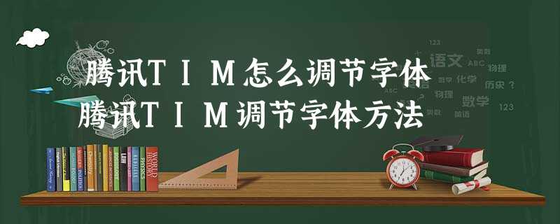 腾讯TIM怎么调节字体 腾讯TIM调节字体方法 腾讯TIM怎么调节字体 腾讯TIM调节字体方法