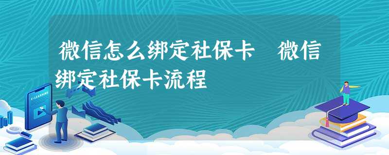 微信怎么绑定社保卡 微信绑定社保卡流程 微信怎么绑定社保卡 微信绑定社保卡流程