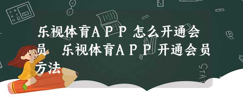 乐视体育APP怎么开通会员 乐视体育APP开通会员方法 乐视体育APP怎么开通会员 乐视体育APP开通会员方法