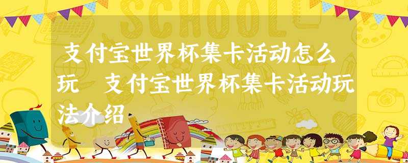 支付宝世界杯集卡活动怎么玩 支付宝世界杯集卡活动玩法介绍 支付宝世界杯集卡活动怎么玩 支付宝世界杯集卡活动玩法介绍