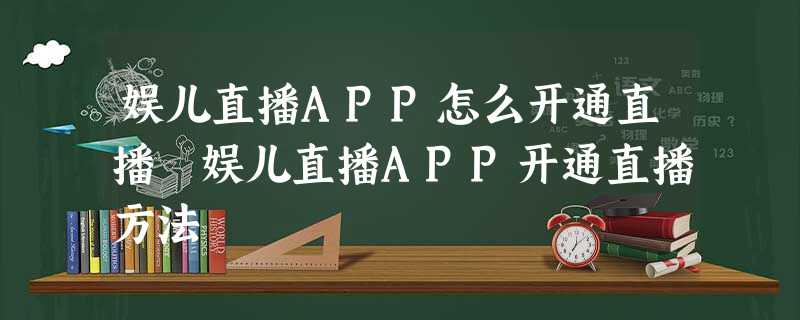 娱儿直播APP怎么开通直播 娱儿直播APP开通直播方法 娱儿直播APP怎么开通直播 娱儿直播APP开通直播方法