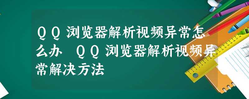 QQ浏览器解析视频异常怎么办 QQ浏览器解析视频异常解决方法 QQ浏览器解析视频异常怎么办 QQ浏览器解析视频异常解决方法
