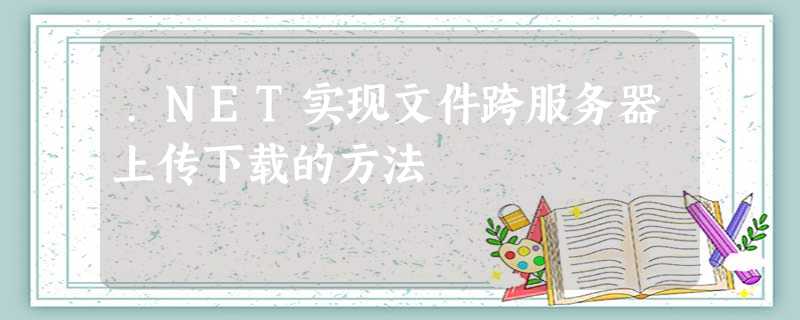 .NET实现文件跨服务器上传下载的方法 .NET实现文件跨服务器上传下载的方法