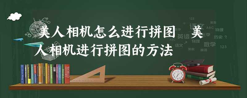 美人相机怎么进行拼图 美人相机进行拼图的方法 美人相机怎么进行拼图 美人相机进行拼图的方法