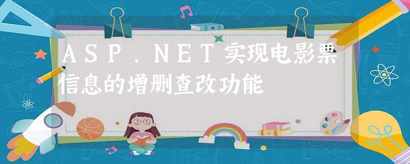 ASP.NET实现电影票信息的增删查改功能 ASP.NET实现电影票信息的增删查改功能
