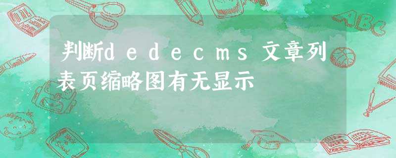 判断dedecms文章列表页缩略图有无显示 判断dedecms文章列表页缩略图有无显示