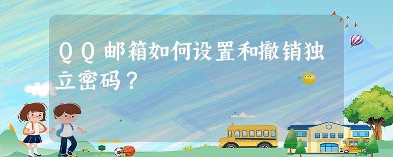 QQ邮箱如何设置和撤销独立密码? QQ邮箱如何设置和撤销独立密码?