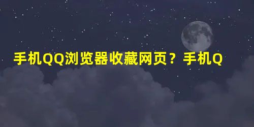 手机QQ浏览器收藏网页?手机QQ浏览器添加书签的方法 手机QQ浏览器收藏网页?手机QQ浏览器添加书签的方法