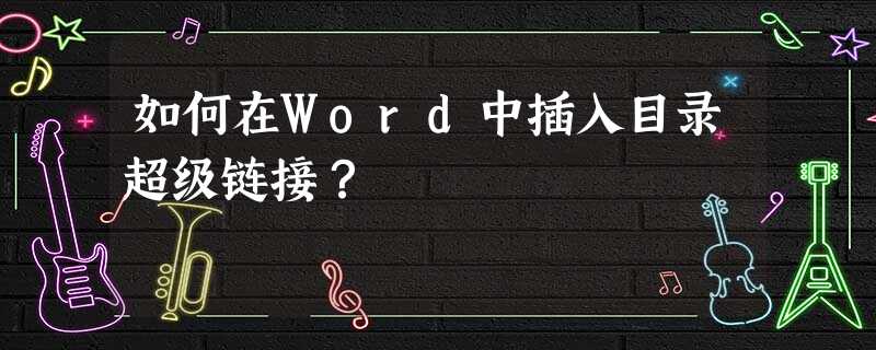 如何在Word中插入目录超级链接? 如何在Word中插入目录超级链接?