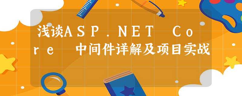 浅谈ASP.NET Core 中间件详解及项目实战 浅谈ASP.NET Core 中间件详解及项目实战