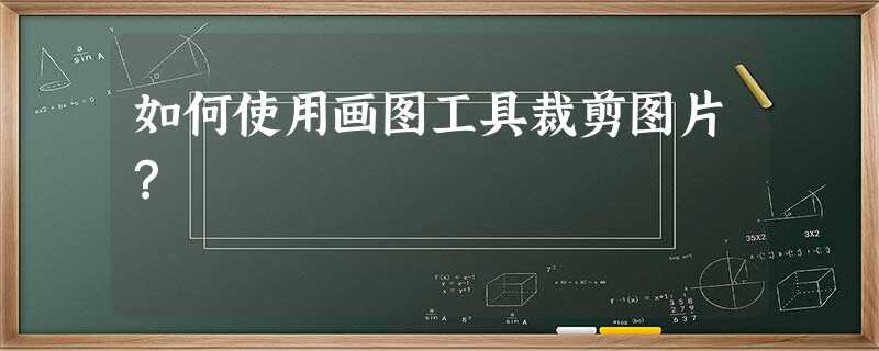 如何使用画图工具裁剪图片? 如何使用画图工具裁剪图片?