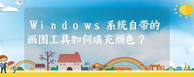 Windows系统自带的画图工具如何填充颜色? Windows系统自带的画图工具如何填充颜色?