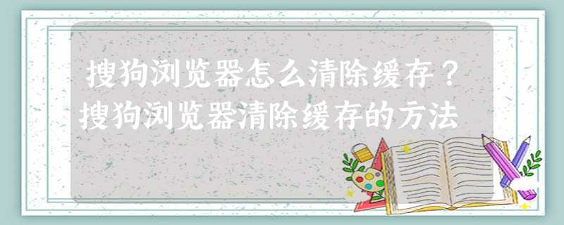 搜狗浏览器怎么清除缓存?搜狗浏览器清除缓存的方法 搜狗浏览器怎么清除缓存?搜狗浏览器清除缓存的方法