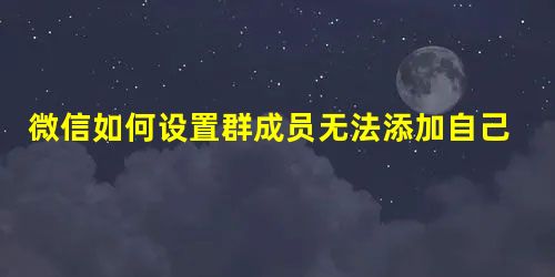 微信如何设置群成员无法添加自己为好友? 微信如何设置群成员无法添加自己为好友?