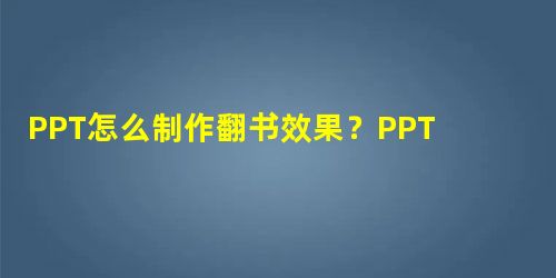 PPT怎么制作翻书效果?PPT制作翻书效果教程 PPT怎么制作翻书效果?PPT制作翻书效果教程
