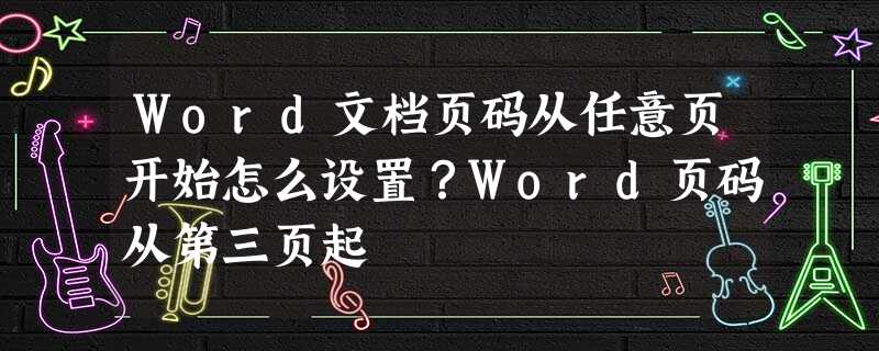 Word文档页码从任意页开始怎么设置?Word页码从第三页起 Word文档页码从任意页开始怎么设置?Word页码从第三页起