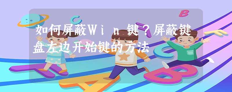 如何屏蔽Win键?屏蔽键盘左边开始键的方法 如何屏蔽Win键?屏蔽键盘左边开始键的方法
