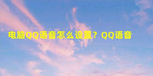 电脑QQ语音怎么设置?QQ语音设置在哪? 电脑QQ语音怎么设置?QQ语音设置在哪?