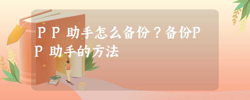 PP助手怎么备份?备份PP助手的方法 PP助手怎么备份?备份PP助手的方法