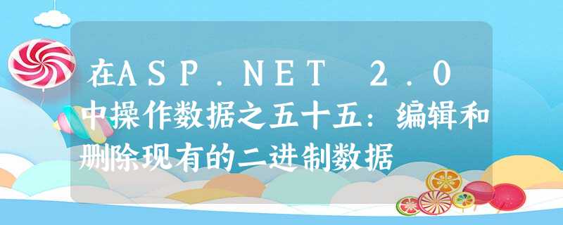 在ASP.NET 2.0中操作数据之五十五:编辑和删除现有的二进制数据 在ASP.NET 2.0中操作数据之五十五:编辑和删除现有的二进制数据