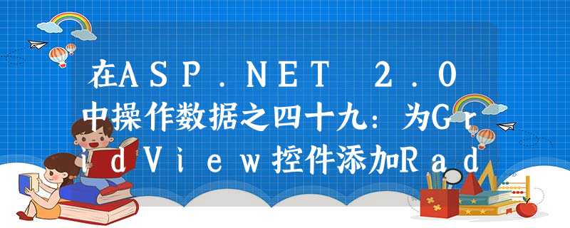 在ASP.NET 2.0中操作数据之四十九:为GridView控件添加RadioButton 在ASP.NET 2.0中操作数据之四十九:为GridView控件添加RadioButton