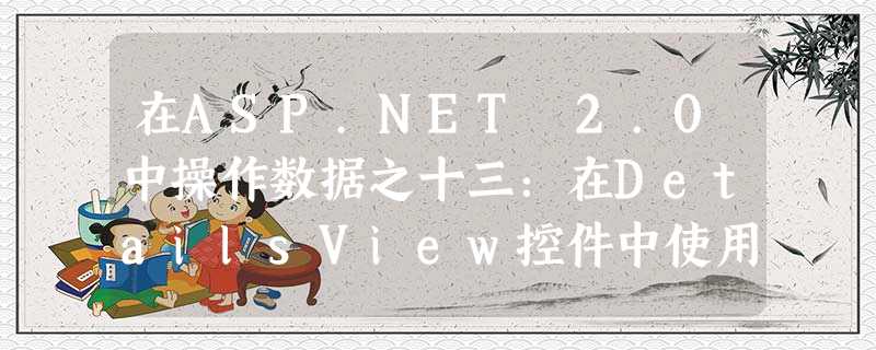 在ASP.NET 2.0中操作数据之十三:在DetailsView控件中使用TemplateField 在ASP.NET 2.0中操作数据之十三:在DetailsView控件中使用TemplateField
