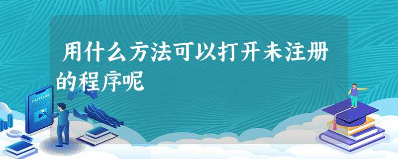 用什么方法可以打开未注册的程序呢 用什么方法可以打开未注册的程序呢