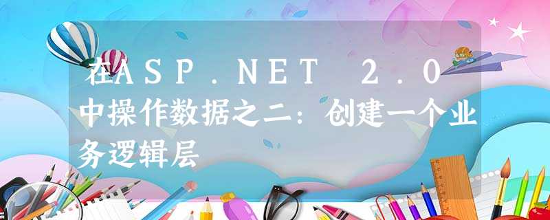 在ASP.NET 2.0中操作数据之二:创建一个业务逻辑层 在ASP.NET 2.0中操作数据之二:创建一个业务逻辑层