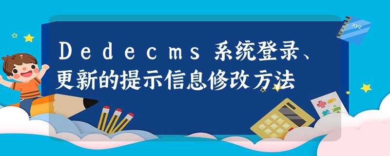 Dedecms系统登录、更新的提示信息修改方法 Dedecms系统登录、更新的提示信息修改方法
