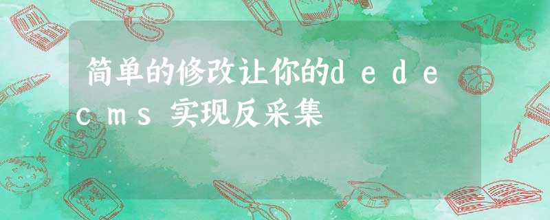 简单的修改让你的dedecms实现反采集 简单的修改让你的dedecms实现反采集