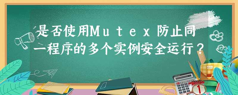 是否使用Mutex防止同一程序的多个实例安全运行? 是否使用Mutex防止同一程序的多个实例安全运行?