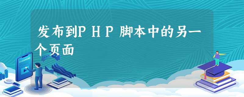 发布到PHP脚本中的另一个页面 发布到PHP脚本中的另一个页面