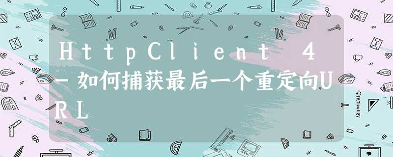 HttpClient 4-如何捕获最后一个重定向URL HttpClient 4-如何捕获最后一个重定向URL