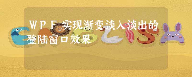 WPF实现渐变淡入淡出的登陆窗口效果 WPF实现渐变淡入淡出的登陆窗口效果