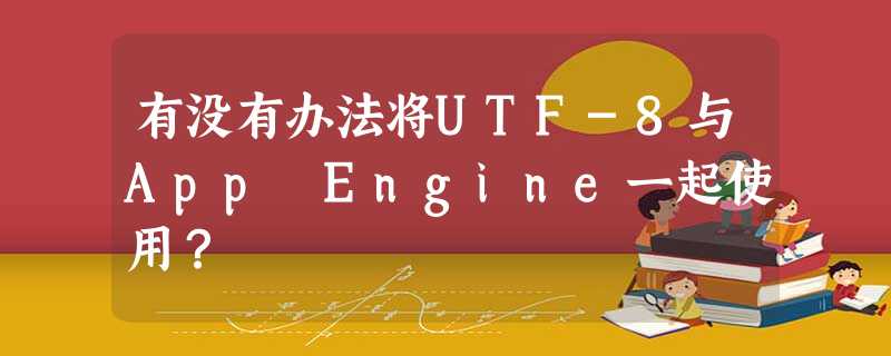 有没有办法将UTF-8与App Engine一起使用? 有没有办法将UTF-8与App Engine一起使用?