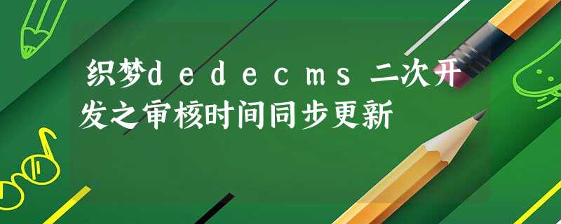 织梦dedecms二次开发之审核时间同步更新 织梦dedecms二次开发之审核时间同步更新
