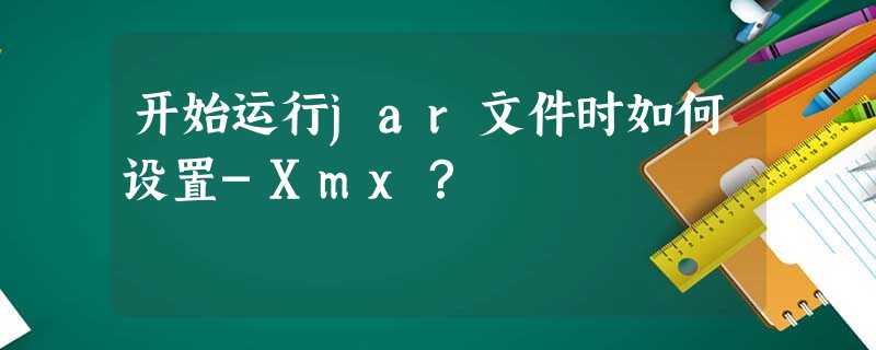 开始运行jar文件时如何设置-Xmx? 开始运行jar文件时如何设置-Xmx?