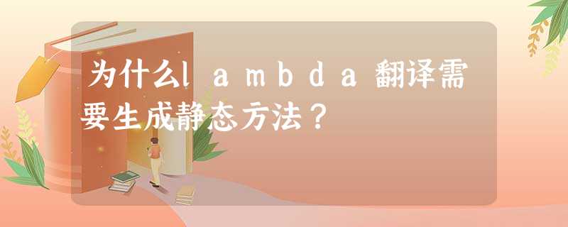 为什么lambda翻译需要生成静态方法? 为什么lambda翻译需要生成静态方法?