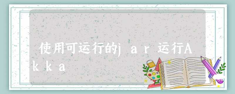 使用可运行的jar运行Akka 使用可运行的jar运行Akka