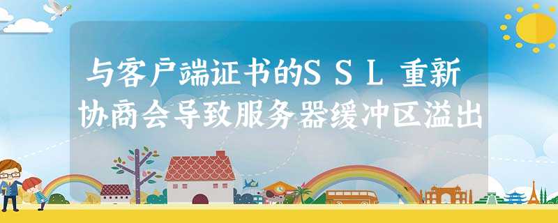 与客户端证书的SSL重新协商会导致服务器缓冲区溢出 与客户端证书的SSL重新协商会导致服务器缓冲区溢出
