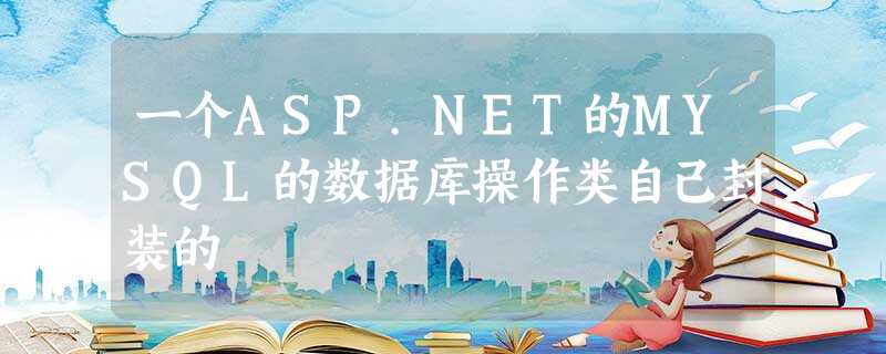 一个ASP.NET的MYSQL的数据库操作类自己封装的 一个ASP.NET的MYSQL的数据库操作类自己封装的