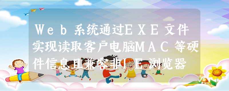 Web系统通过EXE文件实现读取客户电脑MAC等硬件信息且兼容非IE浏览器 Web系统通过EXE文件实现读取客户电脑MAC等硬件信息且兼容非IE浏览器