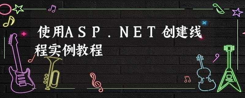 使用ASP.NET创建线程实例教程 使用ASP.NET创建线程实例教程
